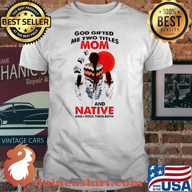 God Gifted Me Two Titlles Mom And Native and I Rock Them Both Blood Moon Shirt