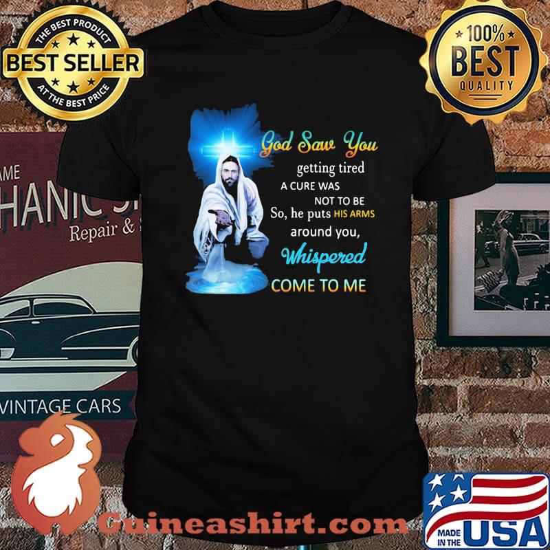 God Saw You Getting Tired Whispered Come To Me Shirt