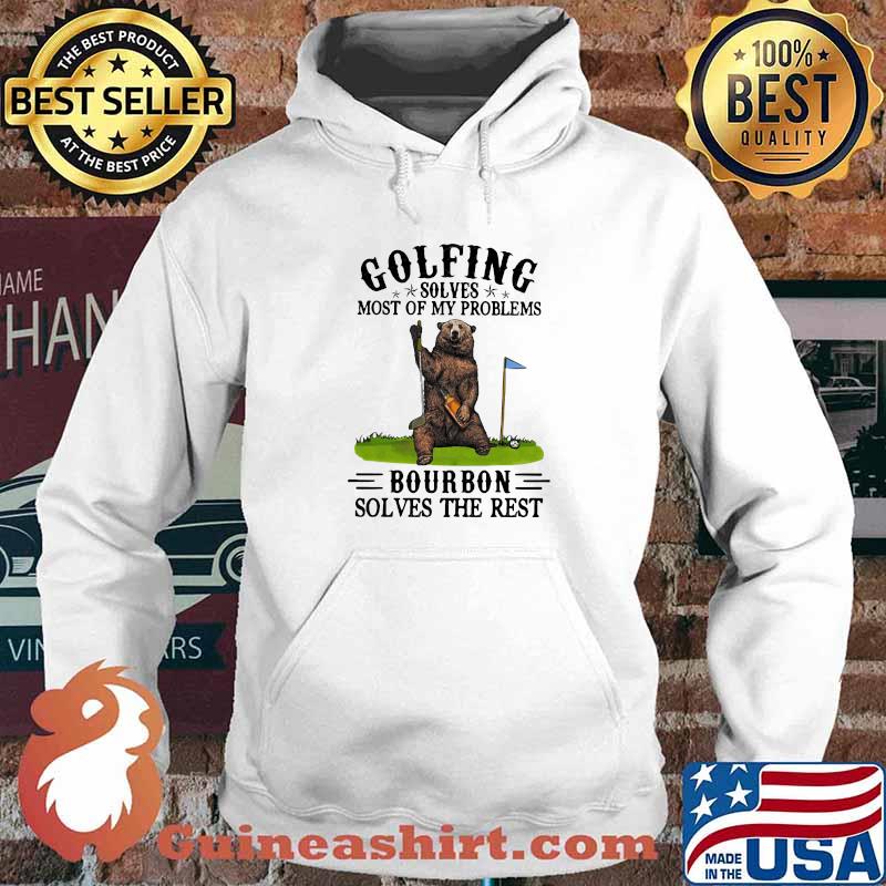 Golfing Solves Most Of My Problems Bourbon Solves The Rest Bear Shirt Hoodie