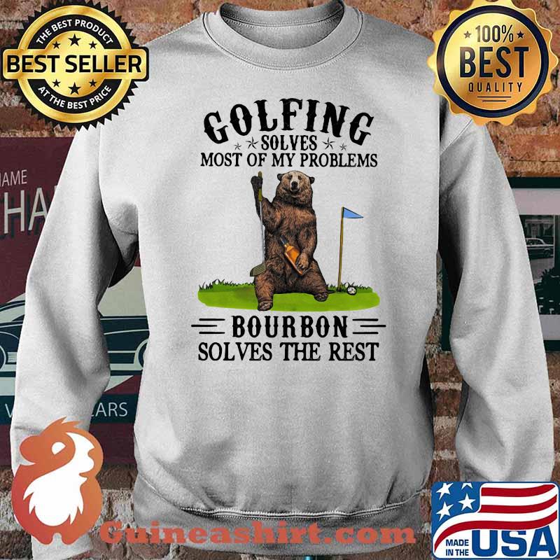 Golfing Solves Most Of My Problems Bourbon Solves The Rest Bear Shirt Sweater