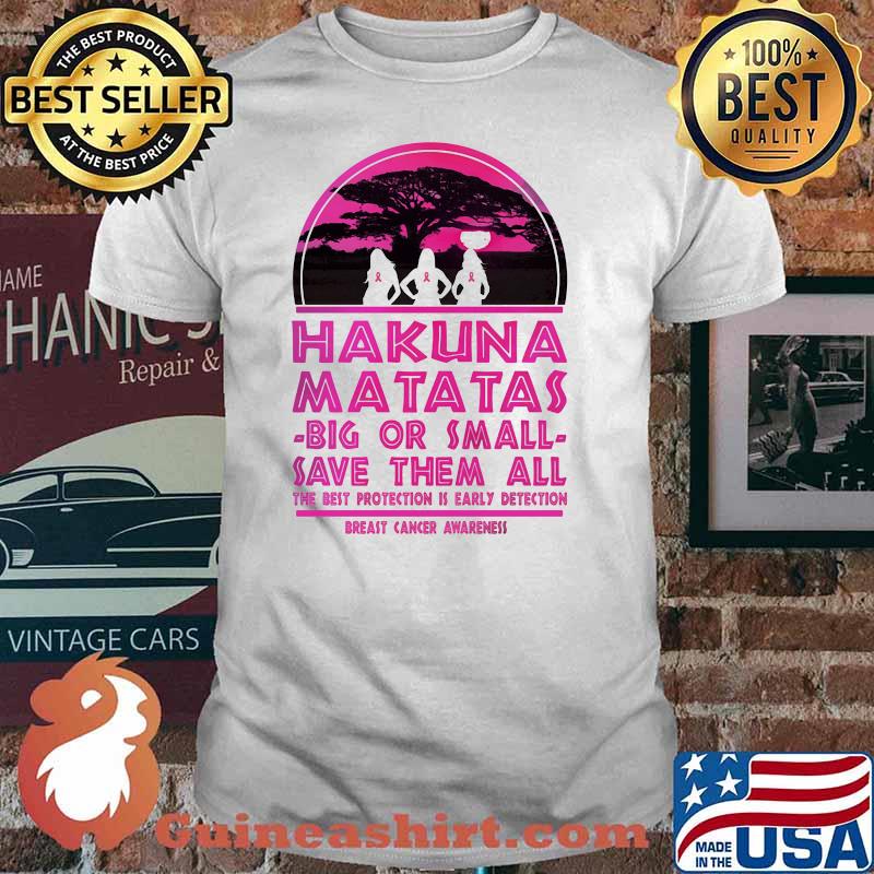 Hakuna Matatas Big Or Small Save Them All The Best Protection Is Early Detection Breast Cancer Awareness Shirt