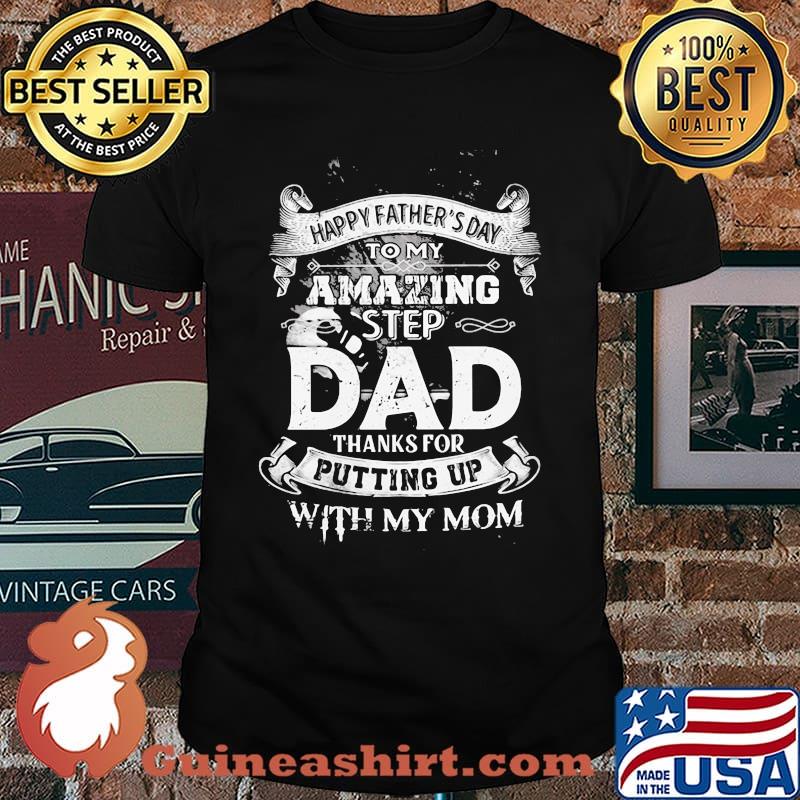 Happy Father's Day To My Amazing Step Dad Thanks For Putting Up With My Mom Shirt