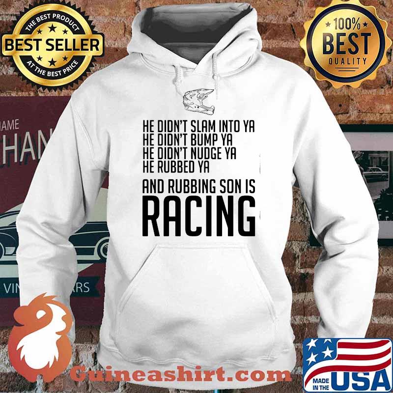 He Didn’t Slam Into Ya He Didn’t Bump Ya He Didn’t Nudge Ya He Rubbed Ya And Rubbing Son Is Racing Shirt Hoodie