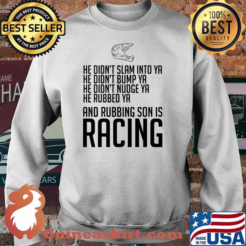He Didn’t Slam Into Ya He Didn’t Bump Ya He Didn’t Nudge Ya He Rubbed Ya And Rubbing Son Is Racing Shirt Sweater