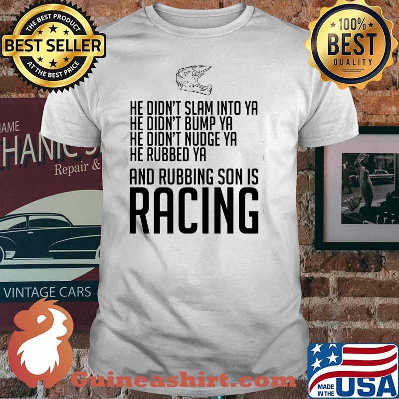 He Didn’t Slam Into Ya He Didn’t Bump Ya He Didn’t Nudge Ya He Rubbed Ya And Rubbing Son Is Racing Shirt