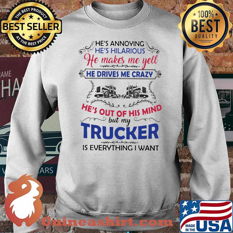 He's Annoying He's Hilarious He Makes Me Yell He Drives Me Crazy He's Out Of His Trucker Is Everything I Want Shirt Sweater