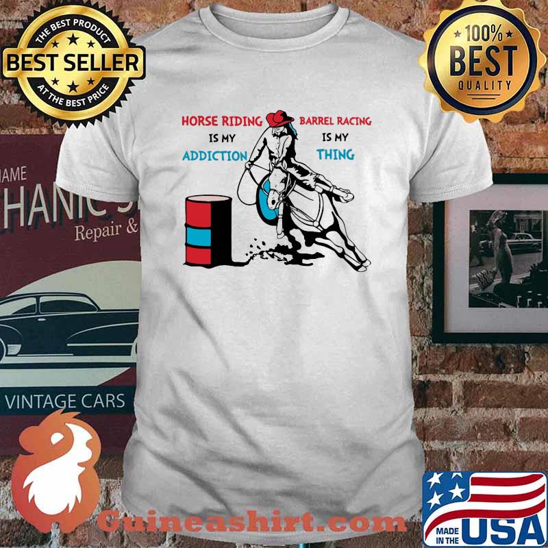 Horse Riding Is My Addiction Barrel Racing IS My Thing Shirt