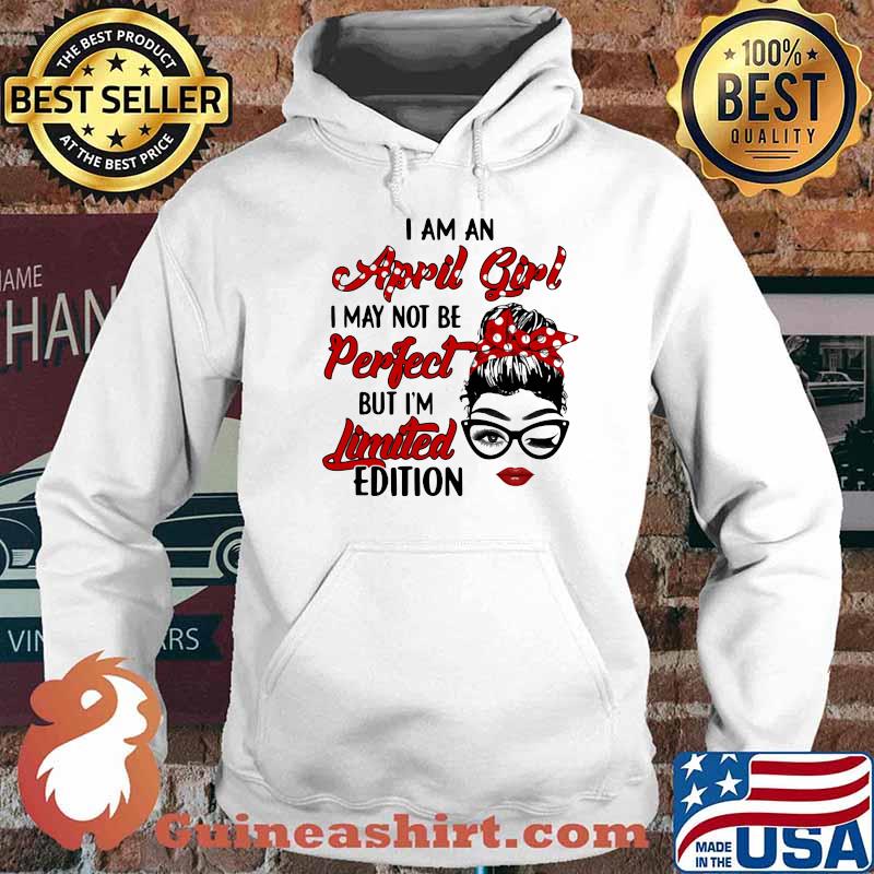 I Am A April Girl I May Not Be Perfect But I'm Limited Edition Shirt Hoodie