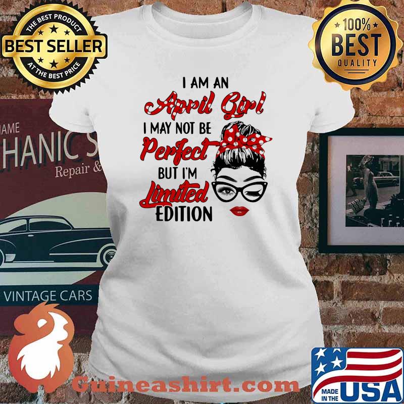 I Am A April Girl I May Not Be Perfect But I'm Limited Edition Shirt Ladies tee