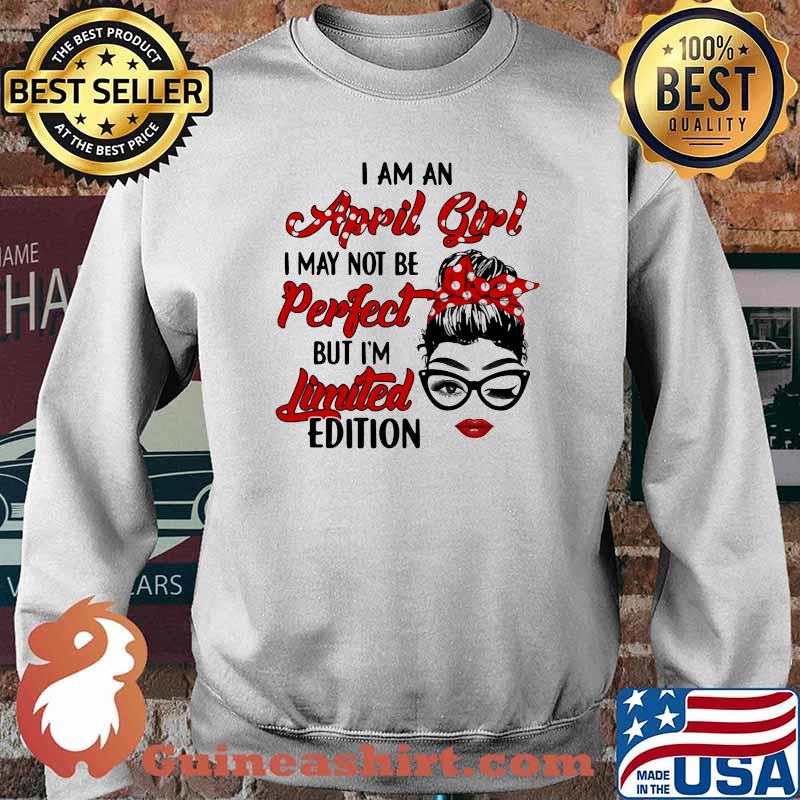 I Am A April Girl I May Not Be Perfect But I'm Limited Edition Shirt Sweater