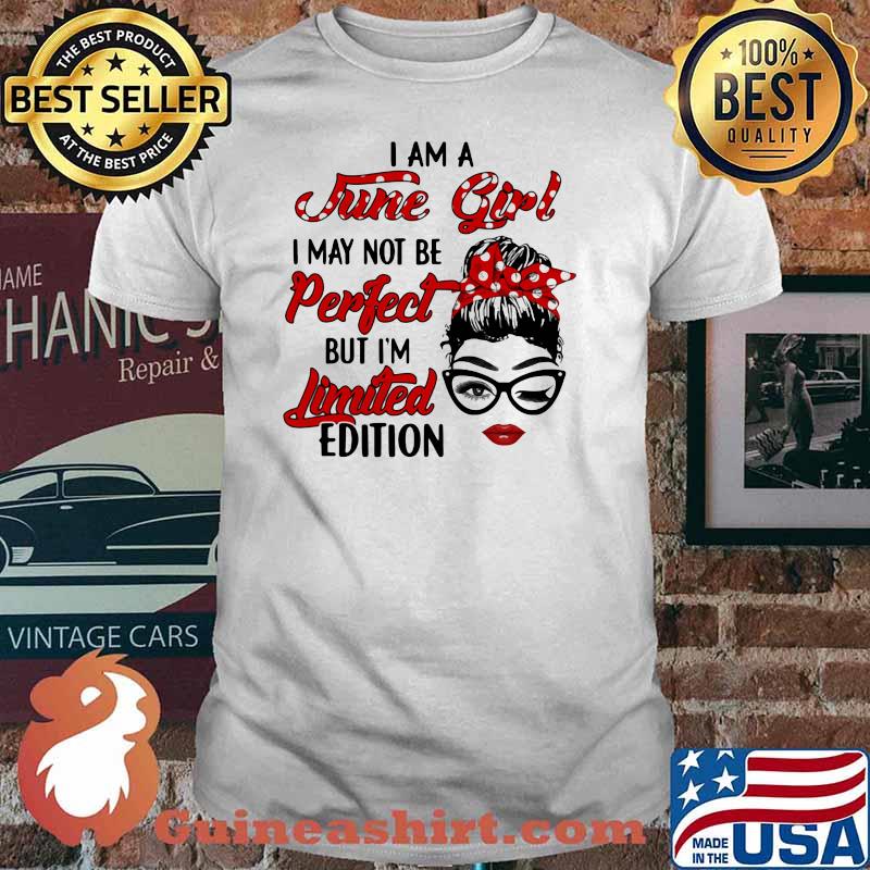 I Am A June Girl I May Not Be Perfect But I'm Limited Edition Shirt