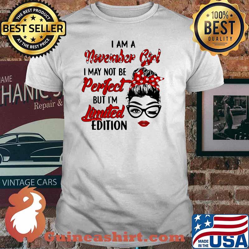 I am a November Girl I May Not Perfect But I'm Limitied Edition Shirt