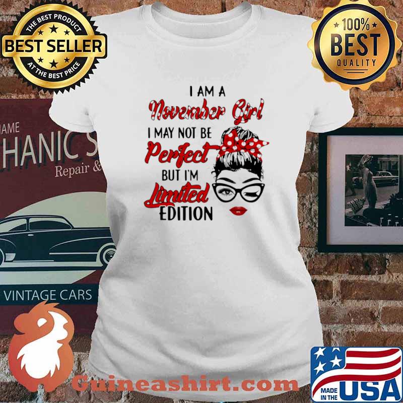 I am a November Girl I May Not Perfect But I’m Limitied Edition Shirt Ladies tee