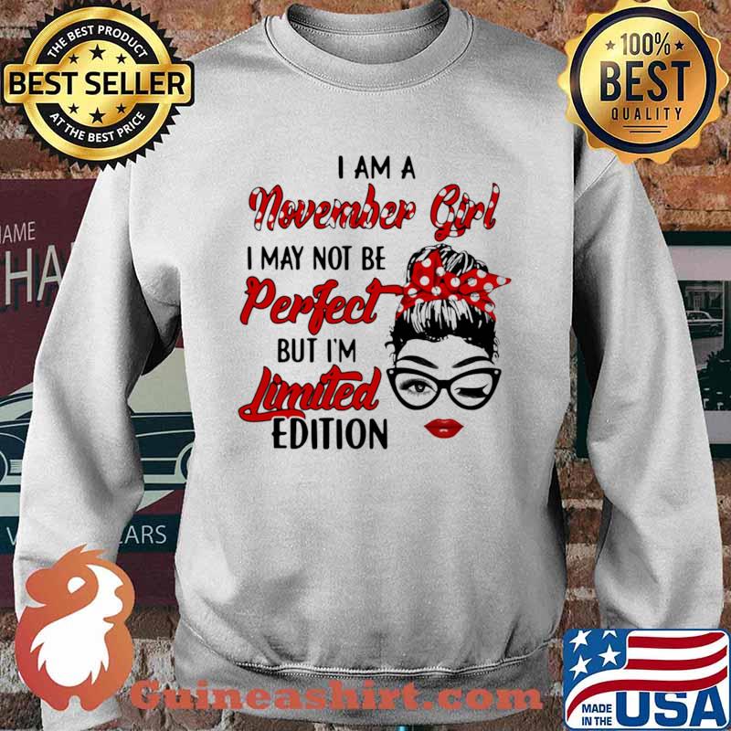 I am a November Girl I May Not Perfect But I’m Limitied Edition Shirt Sweater