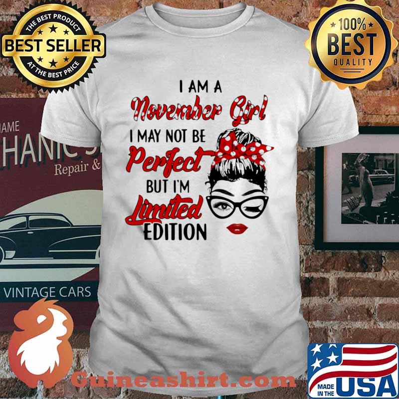 I am a November Girl I May Not Perfect But I’m Limitied Edition Shirt