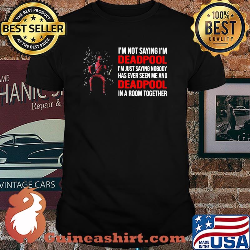 I Am Not Saying I Am Deadpool Just Saying Nobody Has Ever Seen Me And Deadpool In A Room Together Shirt