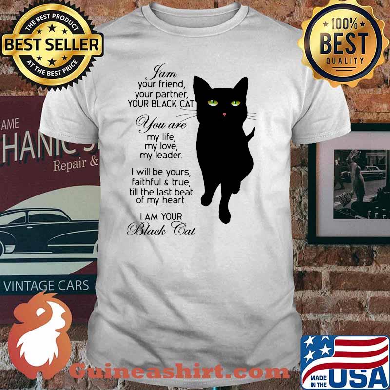 I Am Your Friend Your Partner Your Black Cat You Are My Life My Love My Leader I Will Be Yours Faithful And True Till The Last Beat Of My Heart I'm Your Black Cat shirt