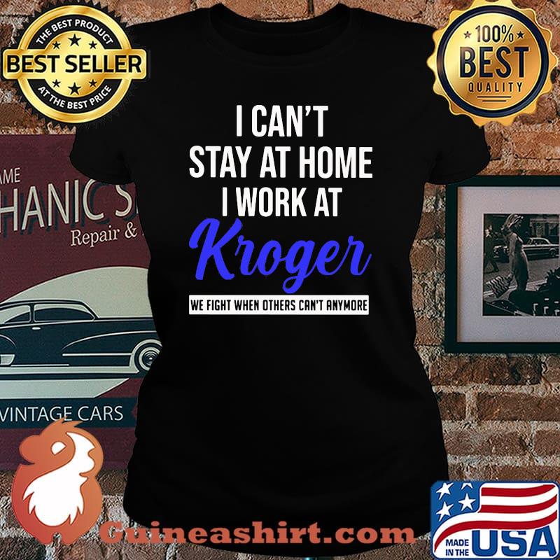 I can't stay at home I work at Kroger we fight when others can't anymore Laides tee
