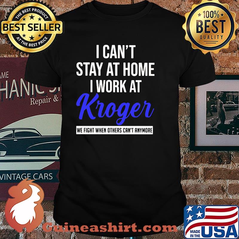 I can't stay at home I work at Kroger we fight when others can't anymore shirt