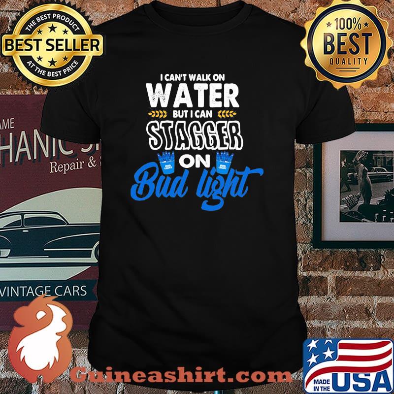 I Can’t Walk On Water But I Can Stagger On Bud Light Shirt