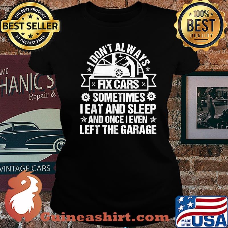 I Don't Always Fix Cars I Eat Sleep Once I Even Left Garage Shirt Laides tee