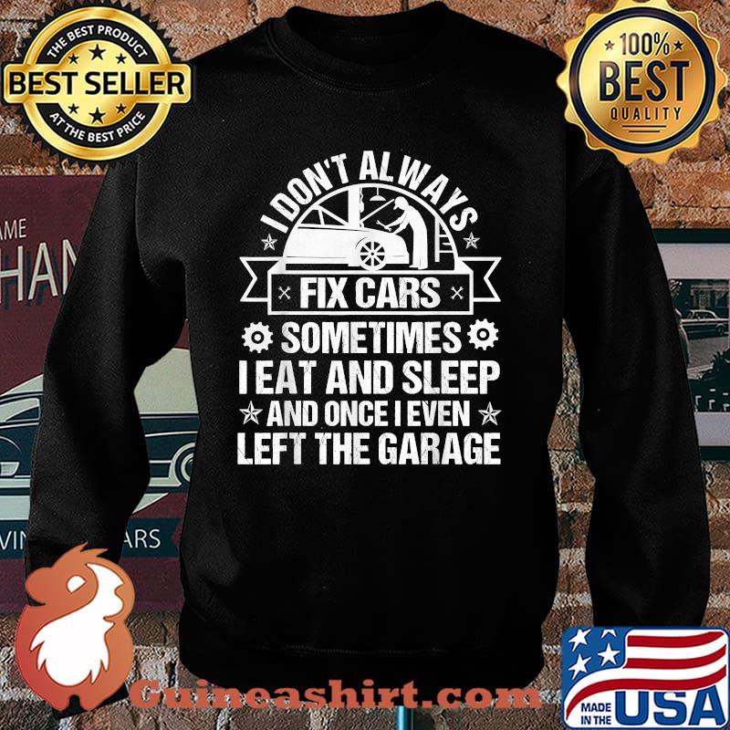 I Don't Always Fix Cars I Eat Sleep Once I Even Left Garage Shirt Sweater