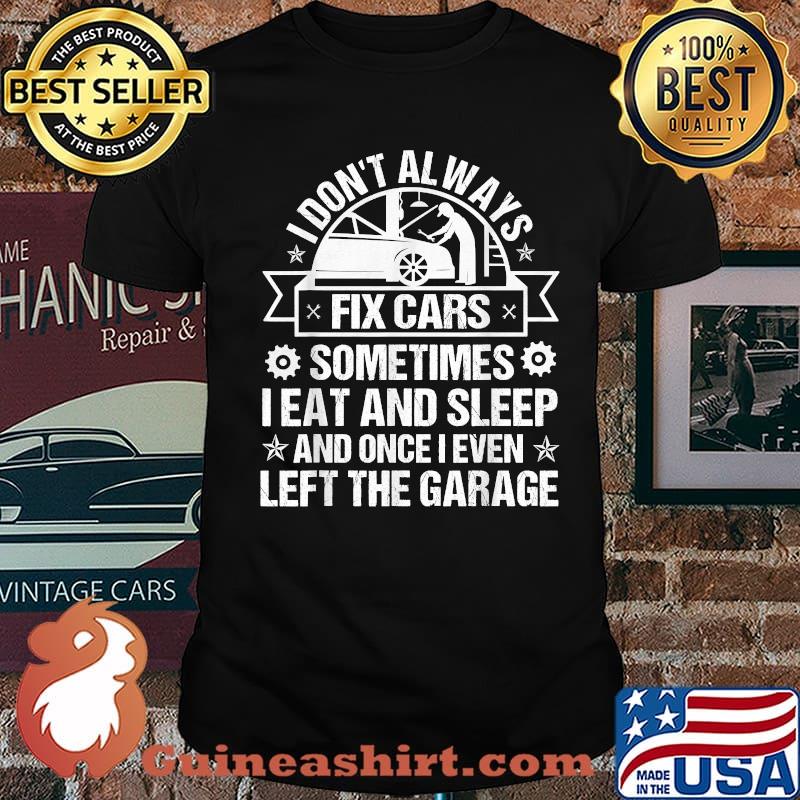 I Don't Always Fix Cars I Eat Sleep Once I Even Left Garage Shirt