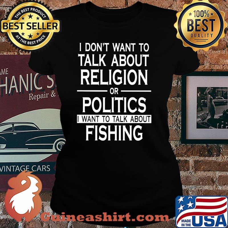 I don't want to talk about religion or politics I want to talk about fishing Laides tee