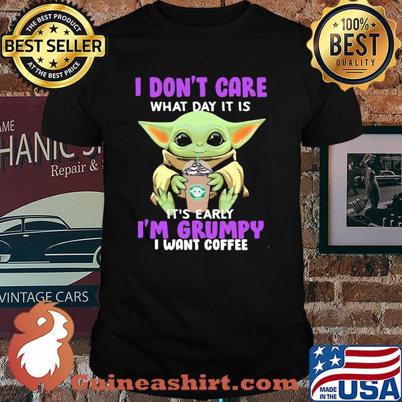 I Don’t Care What Day It Is It’s Early I’m Grumpy I Want Coffee Baby Yoda Shirt
