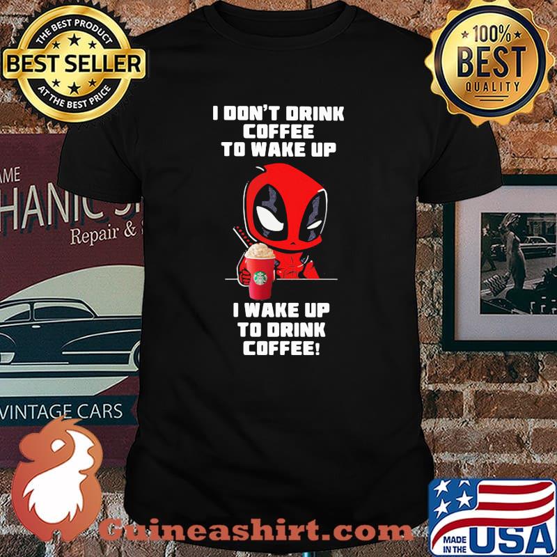 I Don’t Drink Coffee To Wake Up I Wake Up To Drink Coffee Deadpool Shirt