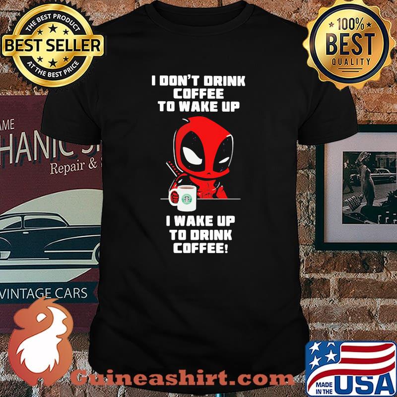 I Don’t Drink Coffee To Wake Up T Wake Up To Drink Coffee Deadpool Shirt