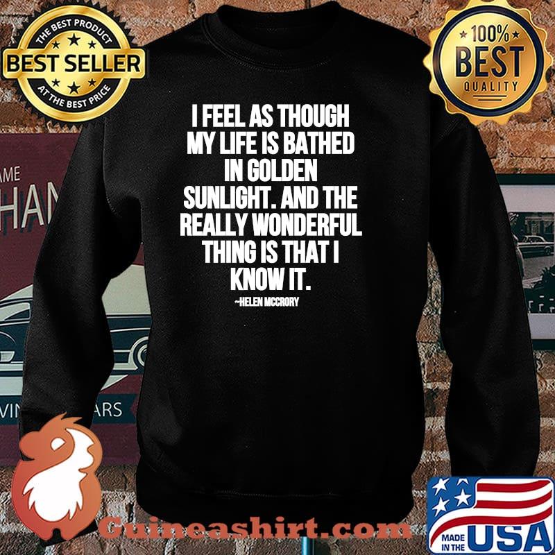 I Feel As Through My Life Is Bathed In Golden Sunlight And The Really Wonderful Thing Is That I Know Quote By Helen Mccrory Shirt Sweater