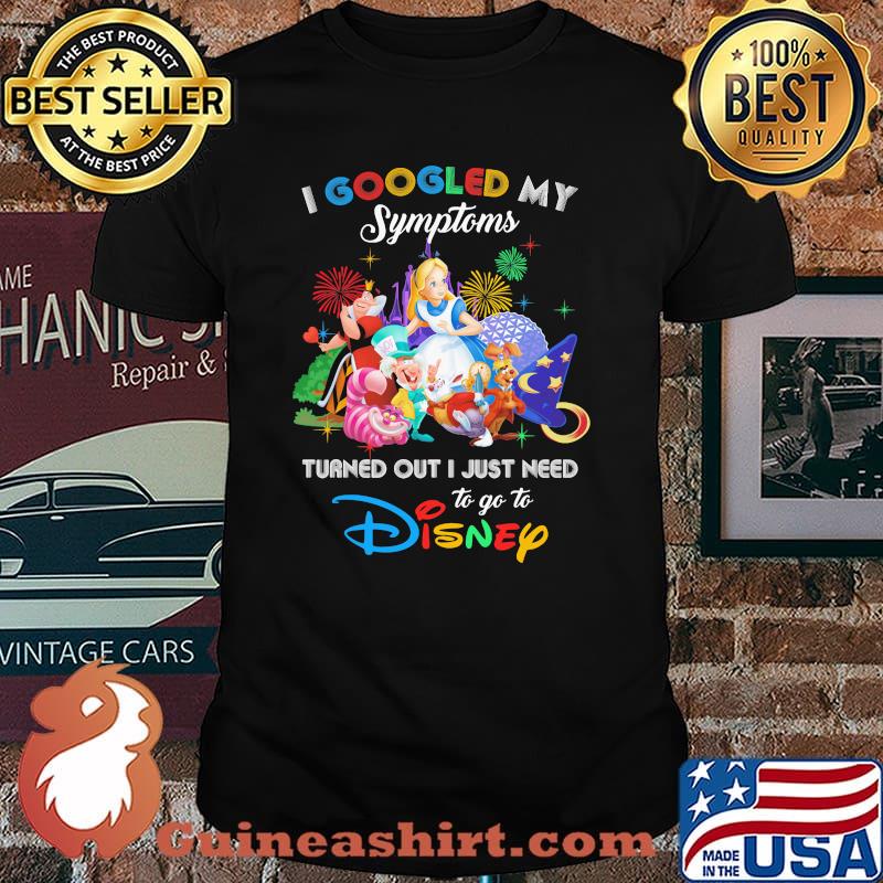I Googled My Symptoms Turned Out I Just Need To Go To Disney Alice In Wonderland Shirt