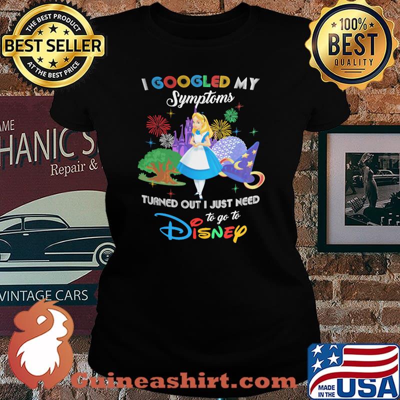 I Googled My Symptoms Turned Out I Just Need To Go To Disney Alice Shirt Laides tee