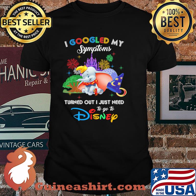 I Googled My Symptoms Turned Out I Just Need To Go To Disney Dumbo Movie Shirt