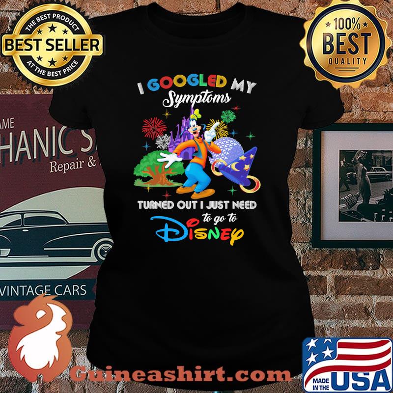 I Googled My Symptoms Turned Out I Just Need To Go To Disney Goofy Shirt Laides tee