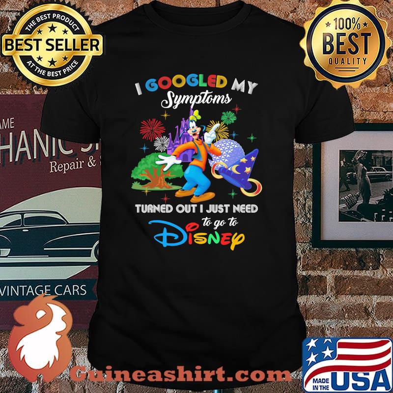 I Googled My Symptoms Turned Out I Just Need To Go To Disney Goofy Shirt