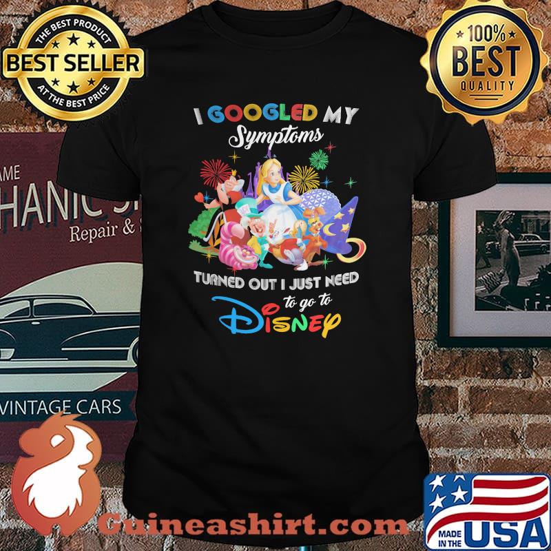 I Googled My Symptoms Turns Out I Just Need To Go To Disney Alice In Wonderland Shirt