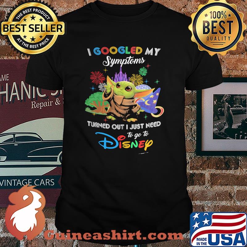 I Googled My Symptoms Turns Out I Just Need To Go To Disney Baby Yoda Shirt