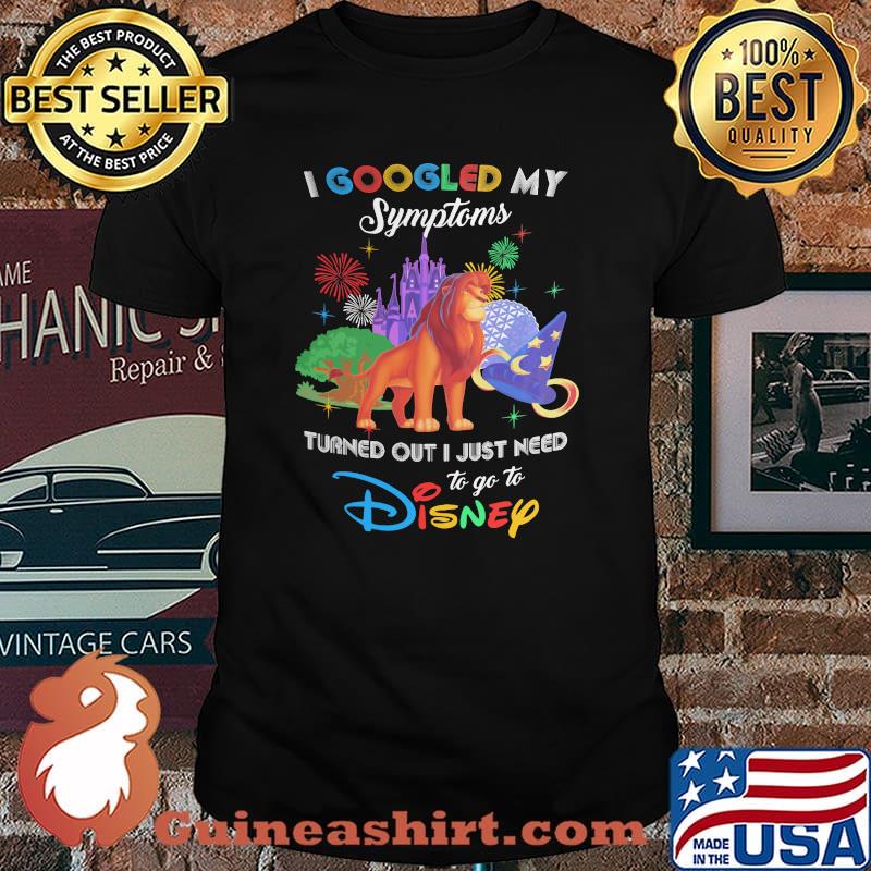 I Googled My Symptoms Turns Out I Just Need To Go To Disney Lion King Shirt