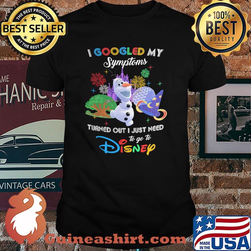 I Googled My Symptoms Turns Out I Just Need To Go To Disney Olaf Shirt
