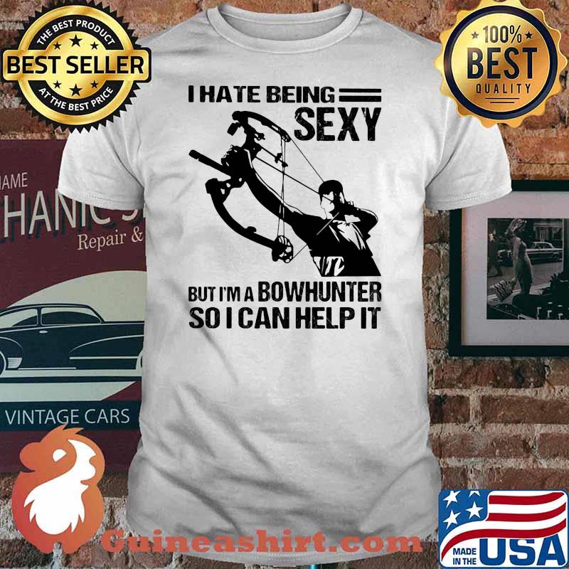 I Hate Being Sexy But I'm A Bowhunter So I Can Help It Shirt