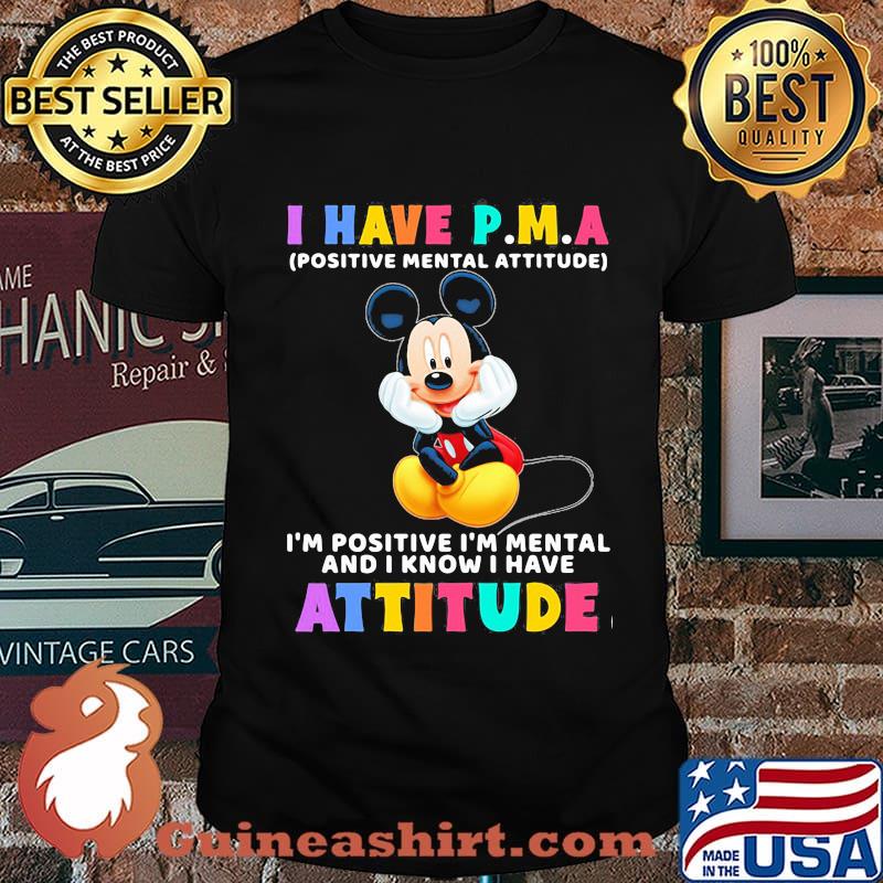 I Have P.M.A Positive Mental Attitude Im Positive Im Mental And I Know I Have Attitude Mickey Mouse Shirt