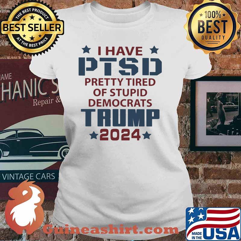 I Have PTSD Pretty Tired Of Stupid Democrats Trump 2024 Shirt Ladies tee