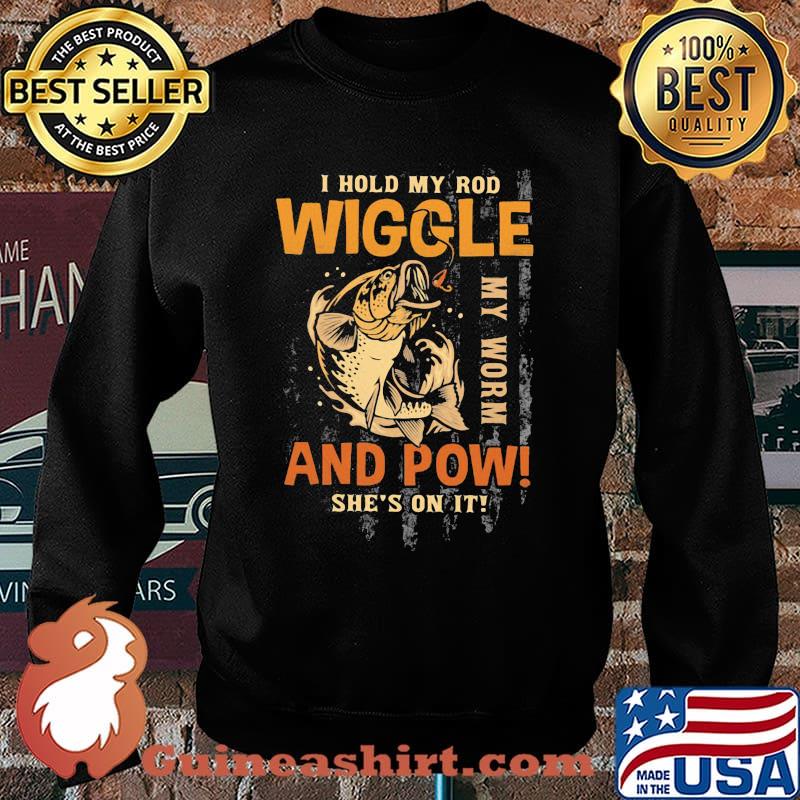 I Hold My Rod Wiggle My Rod And Pow She's On It Fishing Shirt Sweater