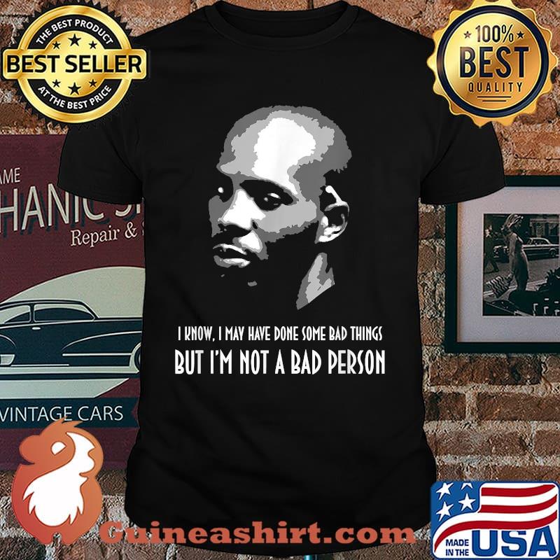 I Know May have Done Some Bad Things But Im Not A Bad Person DMX Shirt