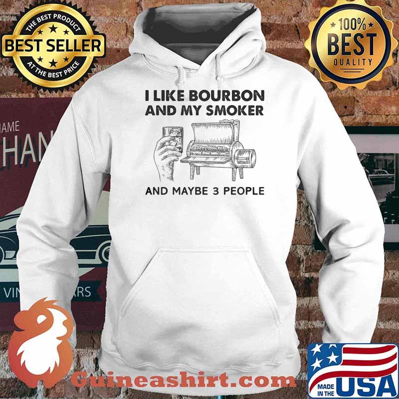 I Like Bourbon And My Smoker And Maybe 3 People Shirt Hoodie