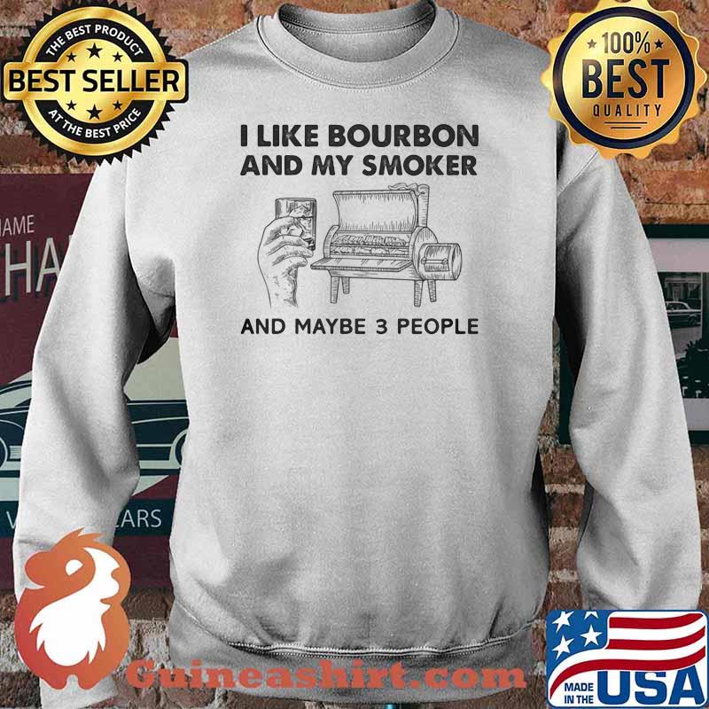 I Like Bourbon And My Smoker And Maybe 3 People Shirt Sweater