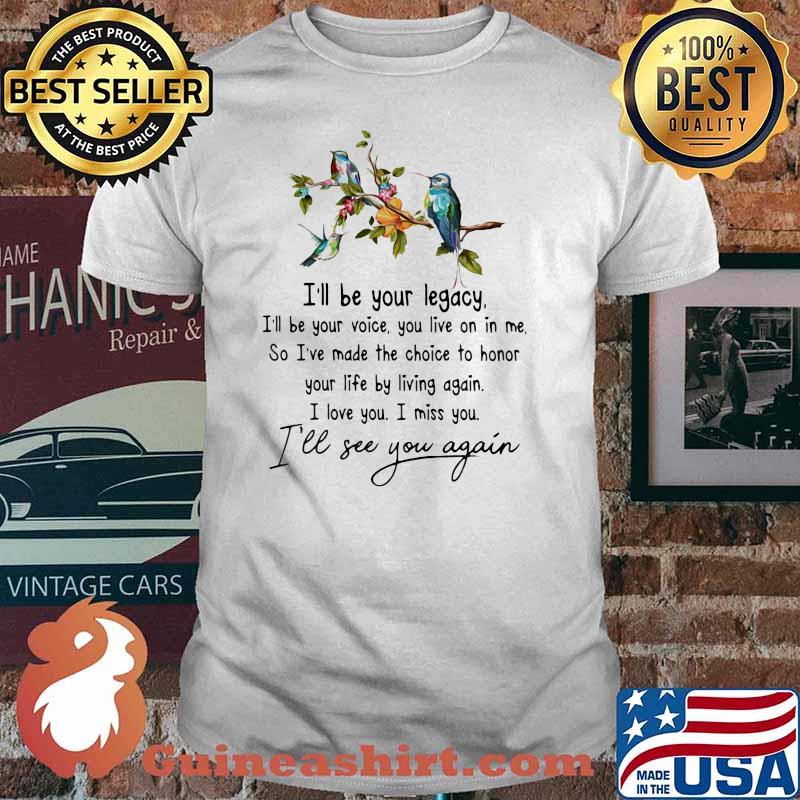 I'll Be Your Legacy I'll See You Again Bird Shirt
