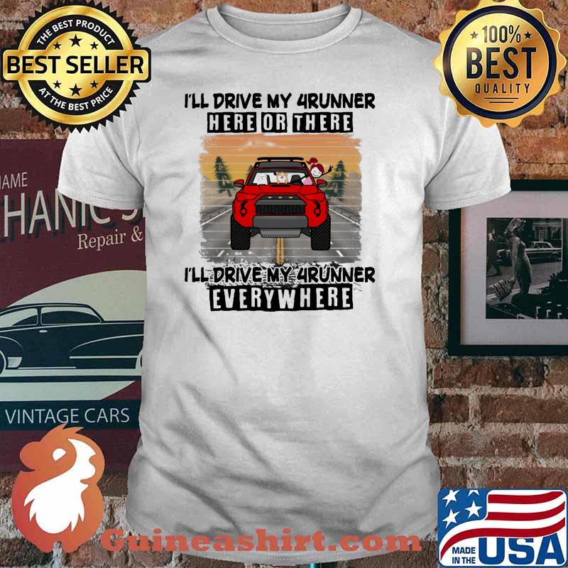 I'll Drive My 4runner Here Or There I'll Drive My 4runner Everywhere Shirt